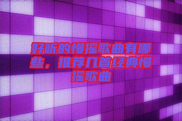 好聽的慢搖歌曲有哪些，推薦幾首經典慢搖歌曲