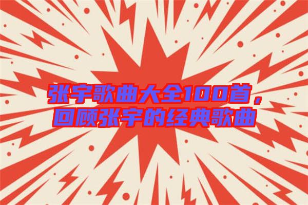 張宇歌曲大全100首，回顧張宇的經典歌曲