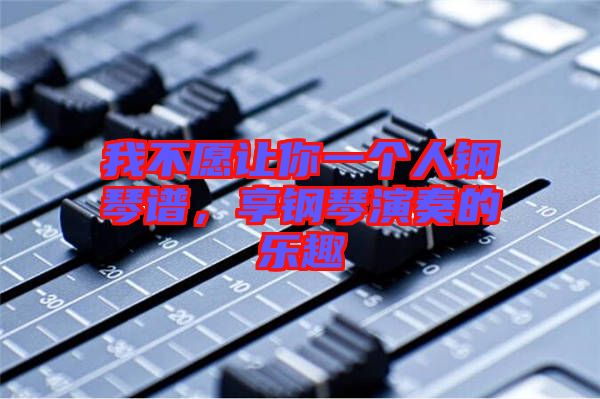 我不愿讓你一個人鋼琴譜，享鋼琴演奏的樂趣
