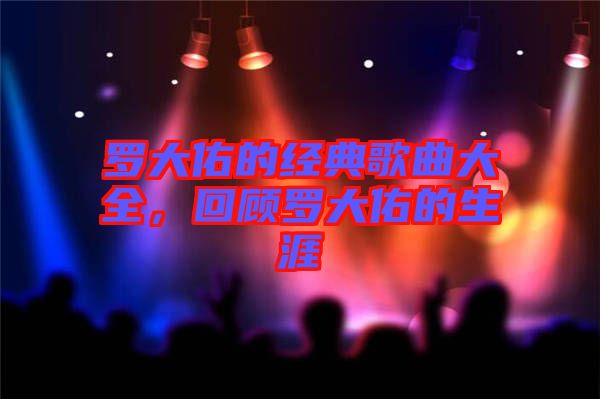 羅大佑的經典歌曲大全,回顧羅大佑的生涯
