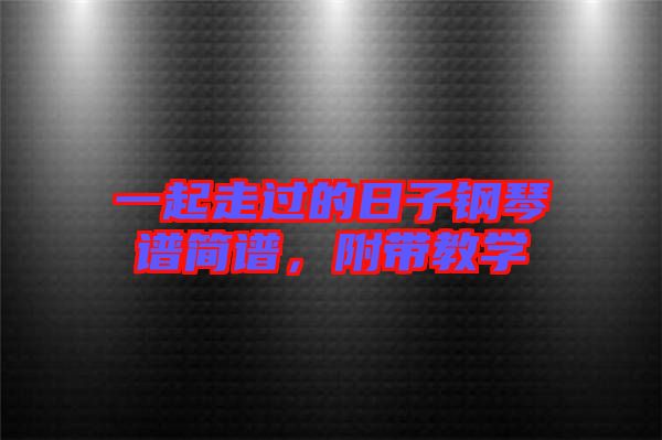 一起走過的日子鋼琴譜簡譜,附帶教學(xué)
