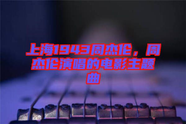 上海1943周杰倫，周杰倫演唱的電影主題曲