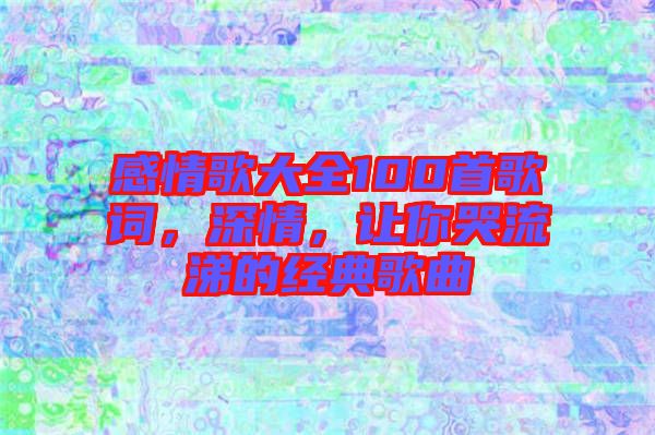 感情歌大全100首歌詞，深情，讓你哭流涕的經典歌曲