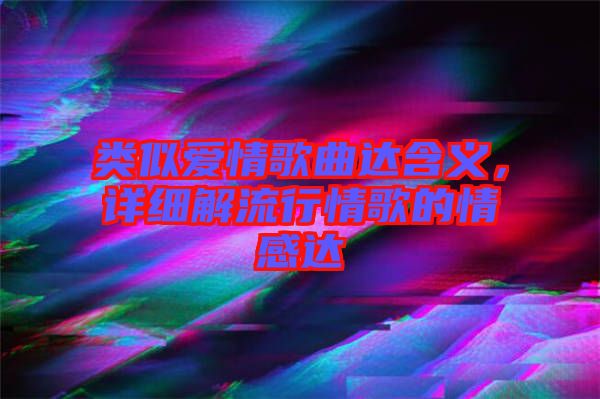 類似愛(ài)情歌曲達(dá)含義，詳細(xì)解流行情歌的情感達(dá)