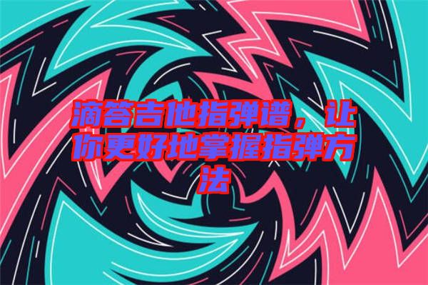 滴答吉他指彈譜，讓你更好地掌握指彈方法
