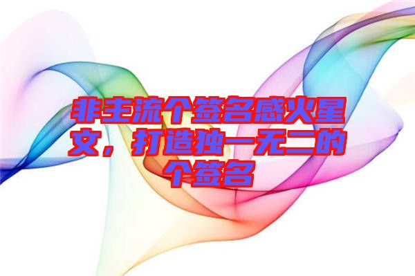 非主流個(gè)簽名感火星文,打造獨(dú)一無二的個(gè)簽名