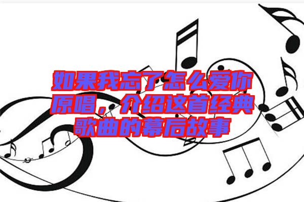 如果我忘了怎么愛你原唱,介紹這首經(jīng)典歌曲的幕后故事