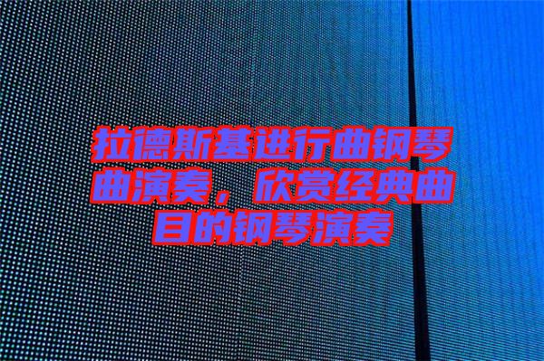 拉德斯基進行曲鋼琴曲演奏，欣賞經典曲目的鋼琴演奏