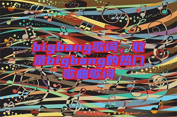 bigbang歌詞，收錄bigbang的熱門歌曲歌詞