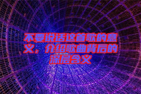 不要說話這首歌的意義，介紹歌曲背后的深層含義