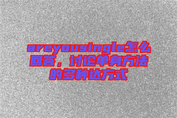 areyousingle怎么回答，討論單身方法的多種達方式