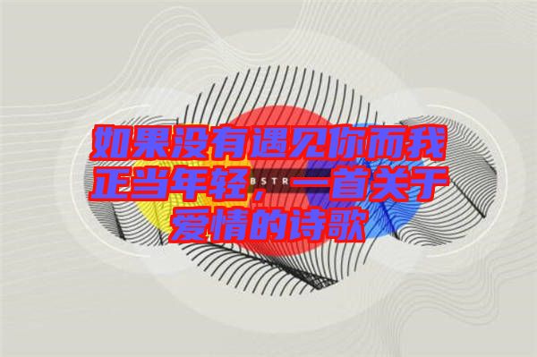 如果沒(méi)有遇見(jiàn)你而我正當(dāng)年輕,一首關(guān)于愛(ài)情的詩(shī)歌