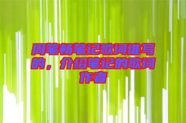 周筆暢筆記歌詞誰(shuí)寫的,介紹筆記的歌詞作者