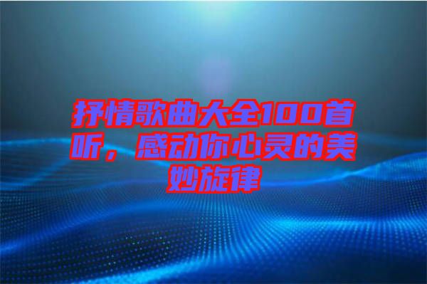 抒情歌曲大全100首聽(tīng),感動(dòng)你心靈的美妙旋律