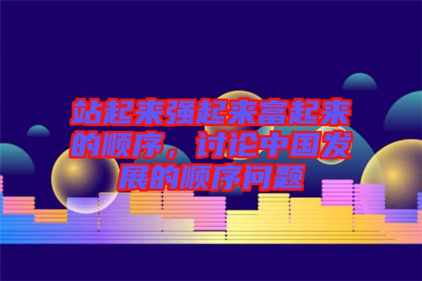 站起來(lái)強(qiáng)起來(lái)富起來(lái)的順序，討論中國(guó)發(fā)展的順序問(wèn)題