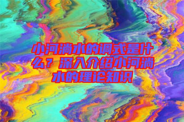 小河淌水的調(diào)式是什么?深入介紹小河淌水的理論知識(shí)