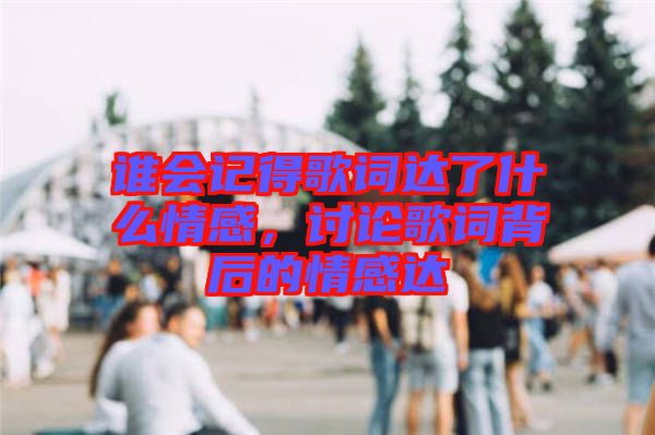 誰會記得歌詞達(dá)了什么情感，討論歌詞背后的情感達(dá)