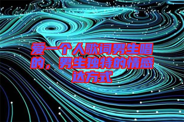 愛(ài)一個(gè)人歌詞男生唱的,男生獨(dú)特的情感達(dá)方式