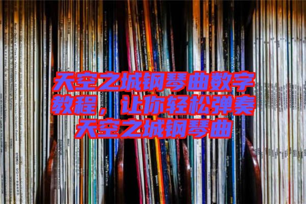 天空之城鋼琴曲數(shù)字教程,讓你輕松彈奏天空之城鋼琴曲