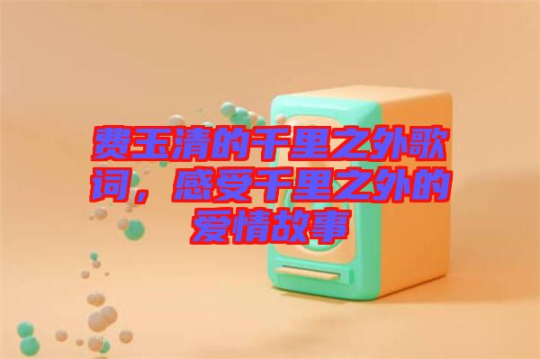 費玉清的千里之外歌詞,感受千里之外的愛情故事
