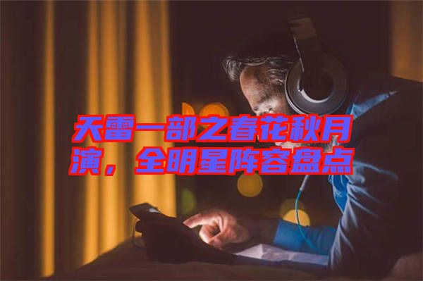 天雷一部之春花秋月演，全明星陣容盤點
