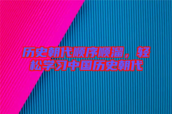 歷史朝代順序順溜，輕松學習中國歷史朝代