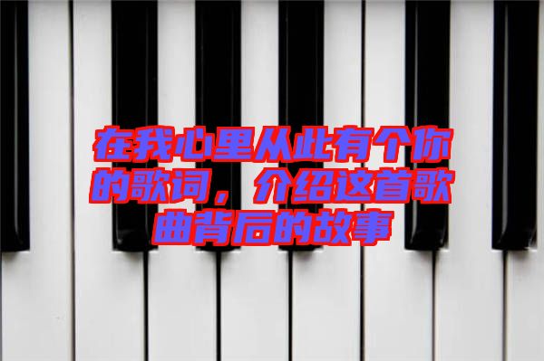 在我心里從此有個(gè)你的歌詞，介紹這首歌曲背后的故事