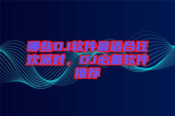 哪些DJ軟件最適合狂歡派對，DJ必備軟件推薦