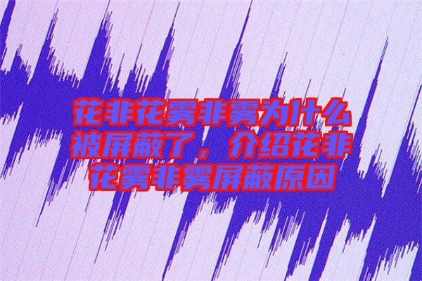 花非花霧非霧為什么被屏蔽了，介紹花非花霧非霧屏蔽原因