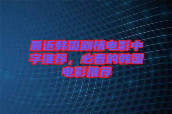 最近韓國(guó)劇情電影中字推薦,必看的韓國(guó)電影推薦