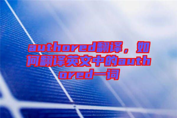 authored翻譯，如何翻譯英文中的authored一詞