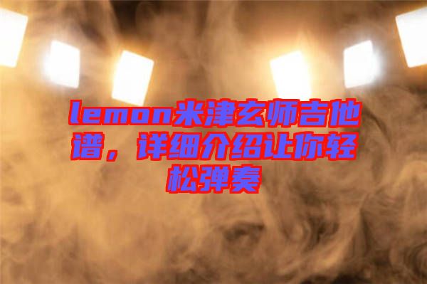 lemon米津玄師吉他譜，詳細介紹讓你輕松彈奏