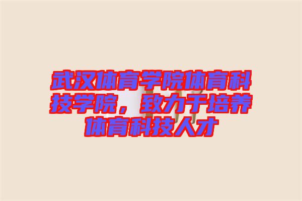 武漢體育學院體育科技學院,致力于培養(yǎng)體育科技人才