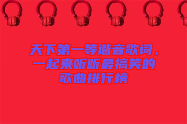 天下第一等諧音歌詞，一起來聽聽最搞笑的歌曲排行榜