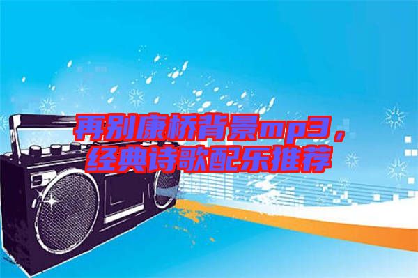 再別康橋背景mp3,經(jīng)典詩歌配樂推薦