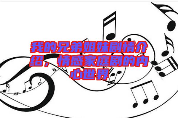 我的兄弟姐妹劇情介紹,情感家庭劇的內(nèi)心世界