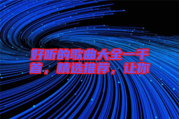 好聽的歌曲大全一千首,精選推薦,讓你