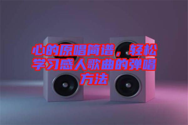 心的原唱簡(jiǎn)譜,輕松學(xué)習(xí)感人歌曲的彈唱方法