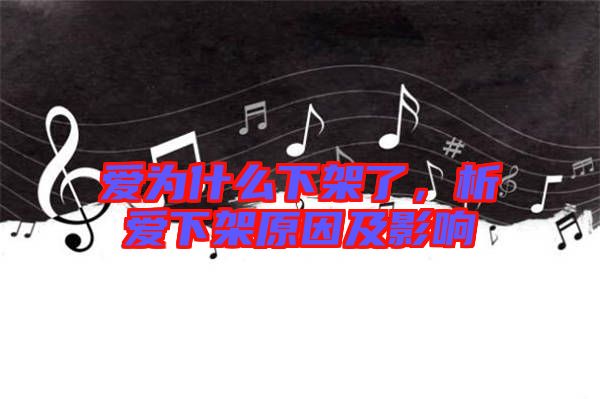 愛為什么下架了，析愛下架原因及影響