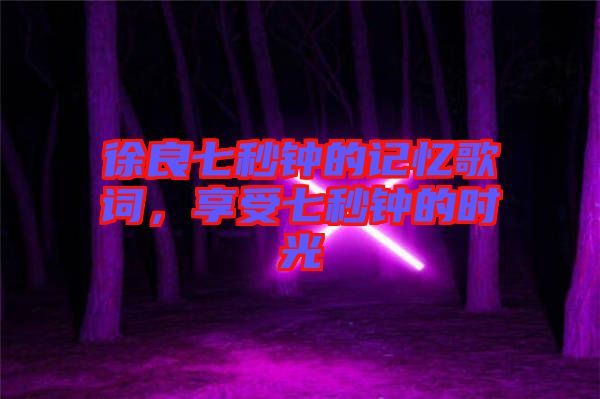 徐良七秒鐘的記憶歌詞，享受七秒鐘的時(shí)光
