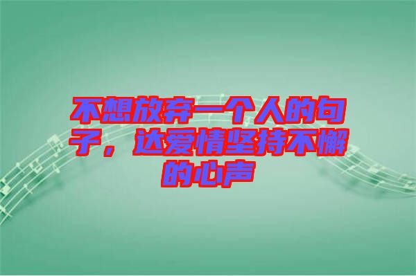 不想放棄一個人的句子,達愛情堅持不懈的心聲