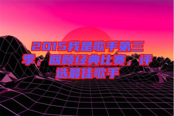 2015我是歌手第三季，回顧經典比賽，評選最佳歌手