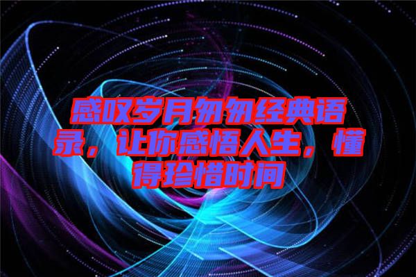 感嘆歲月匆匆經(jīng)典語錄，讓你感悟人生，懂得珍惜時(shí)間