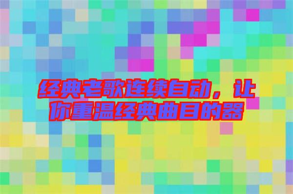 經(jīng)典老歌連續(xù)自動,讓你重溫經(jīng)典曲目的器