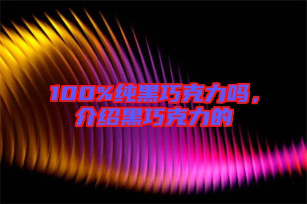 100%純黑巧克力嗎，介紹黑巧克力的