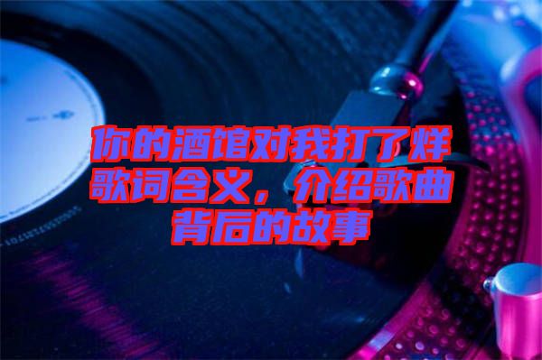 你的酒館對我打了烊歌詞含義，介紹歌曲背后的故事