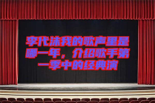李代沫我的歌聲里是哪一年，介紹歌手第一季中的經典演