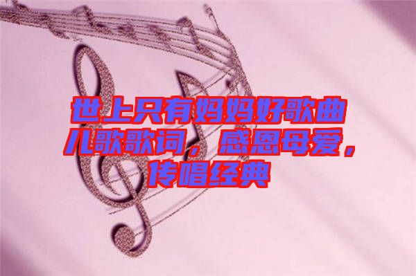 世上只有媽媽好歌曲兒歌歌詞，感恩母愛，傳唱經典