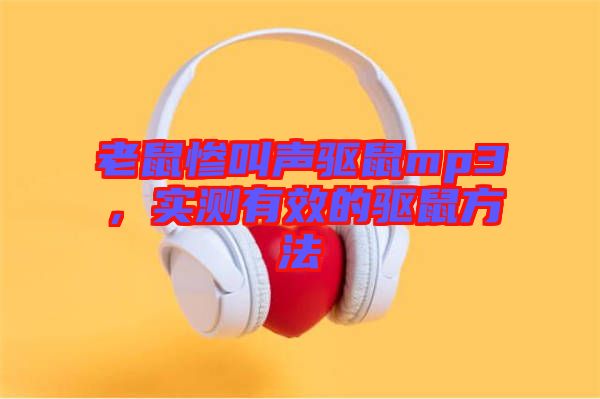 老鼠慘叫聲驅鼠mp3,實測有效的驅鼠方法