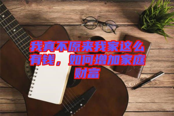 我真不原來我家這么有錢,如何增加家庭財富